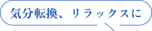 気分転換、リラックスに